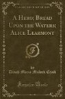 Dinah Maria Mulock Craik - A Hero; Bread Upon the Waters; Alice Learmont (Classic Reprint)