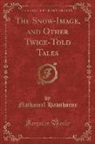 Nathaniel Hawthorne - The Snow-Image, and Other Twice-Told Tales (Classic Reprint)