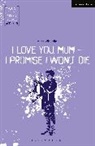 Mark Wheeller - I Love You, Mum - I Promise I Won't Die