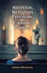 James Hitchcock, Hitchcock James, James Hitchcock - Abortion, Religious Freedom, and Catholic Politics