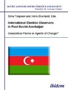 Stina Torjesen, Indra Verland, Indra Øverland, Stina Torjesen, Andreas Umland - International Election Observers in Post-Soviet Azerbaijan