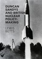 Lewis Betts - Duncan Sandys and British Nuclear Policy-Making