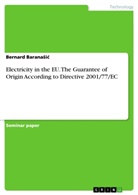 Bernard Barana¿i¿, Bernard Baranasic - Electricity in the EU. The Guarantee of Origin According to Directive 2001/77/EC