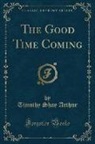 Timothy Shay Arthur - The Good Time Coming (Classic Reprint)
