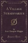 Kate Douglas Wiggin - A Village Stradivarius (Classic Reprint)