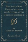 Arthur M. Winfield - The Rover Boys Under Canvas, or the Mystery of the Wrecked Submarine (Classic Reprint)