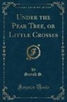 Sarah S. - Under the Pear Tree, or Little Crosses (Classic Reprint)