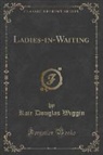Kate Douglas Wiggin - Ladies-in-Waiting (Classic Reprint)