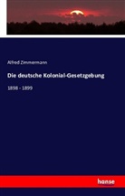 Alfred Zimmermann - Die deutsche Kolonial-Gesetzgebung