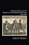 Luke E Harlow, Luke E. Harlow, Luke E. (University of Tennessee Harlow - Religion, Race, and the Making of Confederate Kentucky, 1830-1880