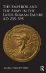 Mark Hebblewhite, Hebblewhite Mark - The Emperor and the Army in the Later Roman Empire, AD 235-395
