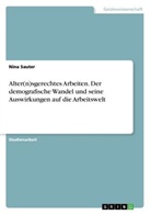 Anonym, Nina Sauter - Alter(n)sgerechtes Arbeiten. Der demografische Wandel und seine Auswirkungen auf die Arbeitswelt