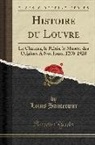 Louis Hautecoeur - Histoire Du Louvre: Le Chateau, Le Palais, Le Musée, Des Origines a Nos Jours, 1200-1928 (Classic Reprint)