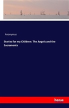 Anonym, Anonymus - Stories for my Children: The Angels and the Sacraments