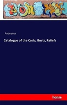 Anonym, Anonymus - Catalogue of the Casts, Busts, Reliefs