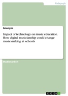Anonym, Anonymous - Impact of technology on music education. How digital musicianship could change music-making at schools