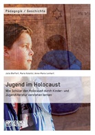 Juli Bleffert, Julia Bleffert, Mari Kalaitzi, Maria Kalaitzi, Anne-Maria Lehnhart, Anne-Mari Lenhart... - Jugend im Holocaust. Wie Schüler den Holocaust durch Kinder- und Jugendliteratur verstehen lernen