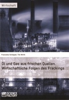 Franziska Schüppel, Ti Wirth, Tim Wirth - Öl und Gas aus frischen Quellen.Wirtschaftliche Folgen des Frackings