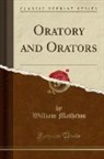 William Mathews - Oratory and Orators (Classic Reprint)