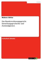 Mubeen Akhtar - Das Bundesverfassungsgericht. Entstehungsgeschichte und Zuständigkeiten