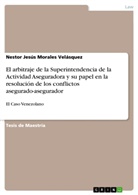 Nestor Jesús Morales Velásquez - El arbitraje de la Superintendencia de la Actividad Aseguradora y su papel en la resolución de los conflictos asegurado-asegurador