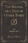 Sophia Lee - The Recess, or a Tale of Other Times, Vol. 1 (Classic Reprint)