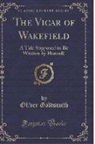 Oliver Goldsmith - The Vicar of Wakefield: A Tale Supposed to Be Written by Himself (Classic Reprint)