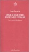 Serge Latouche - Come si esce dalla società dei consumi. Corsi e percorsi della decrescita