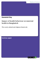 Kamalesh Dey - Impact of health behaviour on maternal health in Bangladesh