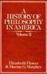 E. Flower, E. Flower, Elizabeth Flower, M. G. Murphey, Murray G. Murphey - A History of Philosophy in America (Volume 2)