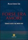 Massimo L. Gori - Forse era amore. Romanzo-saggio sull'amore vero