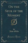 John Mills - On the Spur of the Moment, Vol. 3 of 3 (Classic Reprint)