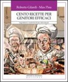 Roberto Gilardi, Max Pisu - Cento ricette per genitori efficaci. Ingredienti e creatività di due chef educati
