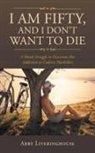 Abby Liveringhouse - I Am Fifty, and I Don't Want to Die