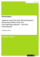 Patrizia Mund - Augustus und Ovid. Eine Betrachtung des literarischen Werk Ovids, der Gesetzgebung Augustus´ und dem Sittenskandal