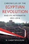 M. Cherif Bassiouni - Chronicles of the Egyptian Revolution and Its Aftermath: 2011-2016