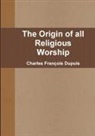 Charles Francois Dupuis, Charles François Dupuis - The Origin of All Religious Worship