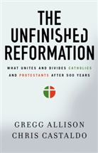 Gregg Allison, Gregg R. Allison, Christopher A. Castaldo - The Unfinished Reformation