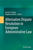 Dacia C Dragos, Dacian C Dragos, Dacian C. Dragos, Neamtu, Neamtu, Bogdana Neamtu - Alternative Dispute Resolution in European Administrative Law
