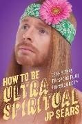 J. P. Sears, Jp Sears - How to Be Ultra Spiritual 12 1/2 Steps to Spiritual Superiority