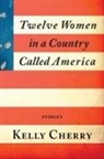 Kelly Cherry - Twelve Women in a Country Called America