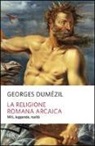 Georges Dumézil, F. Jesi - La religione romana arcaica. Miti, leggende, realtà della vita religiosa romana. Con un'appendice sulla religione degli etruschi