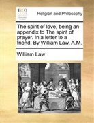 William Law - The spirit of love, being an appendix to The spirit of prayer. In a letter to a friend. By William Law, A.M.