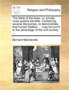 Bernard Mandeville - The fable of the bees: or, private vices publick benefits. Containing, several discourses, to demonstrate, that human frailties, ... may be turn'd to the advantage of the civil society, ...