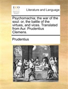 Prudentius - Psychomachia; the war of the soul: or, the battle of the virtues, and vices. Translated from Aur. Prudentius Clemens.