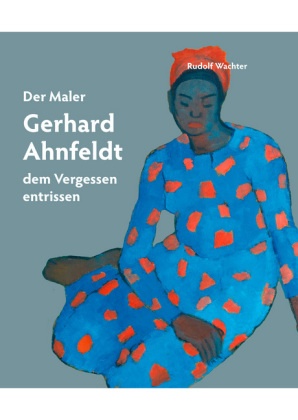 Rudolf Wachter - Der Maler Gerhard Ahnfeldt - dem Vergessen entrissen