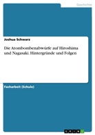 Joshua Schwarz - Die Atombombenabwürfe auf Hiroshima und Nagasaki. Hintergründe und Folgen