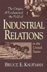 Bruce E Kaufman, Bruce E. Kaufman - The Origins and Evolution of the Field of Industrial Relations in the United States