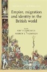 Kent Fedorowich, Kent Thompson Fedorowich, Andrew S Thompson, Andrew S. Thompson, Kent Fedorowich, Andrew Thompson... - Empire, Migration and Identity in the British World