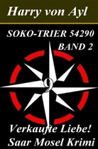 Harry von Ayl, Harry von Ayl - Soko Trier 54290 / Verkaufte Liebe! / Saar Mosel Krimi.